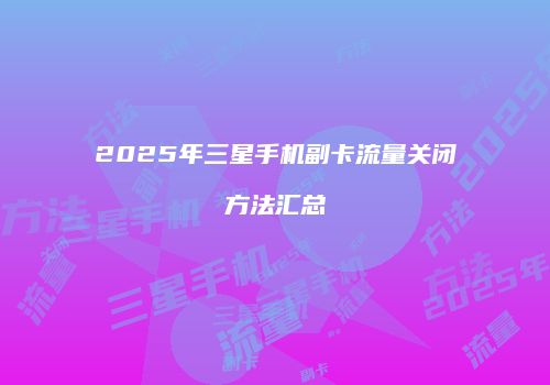 2025年三星手机副卡流量关闭方法汇总