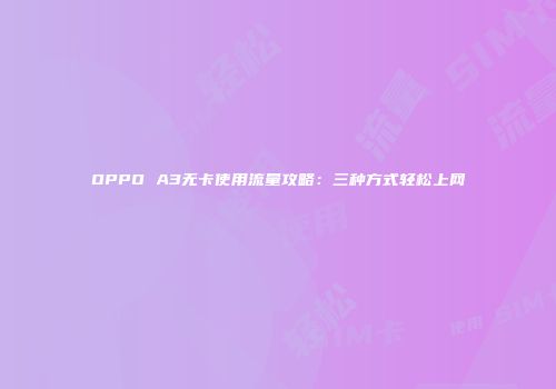 OPPO A3无卡使用流量攻略：三种方式轻松上网