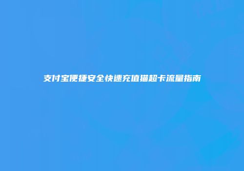 支付宝便捷安全快速充值猫超卡流量指南
