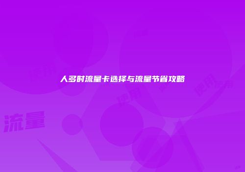 人多时流量卡选择与流量节省攻略