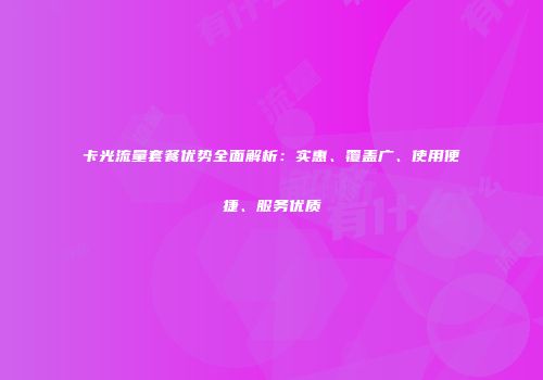 卡光流量套餐优势全面解析：实惠、覆盖广、使用便捷、服务优质