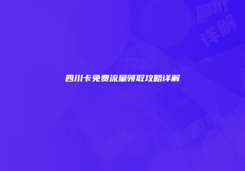 四川卡免费流量领取攻略详解