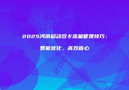 2025河南移动双卡流量管理技巧:智能优化,高效省心