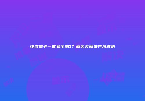 纯流量卡一直显示3G？原因及解决方法解析