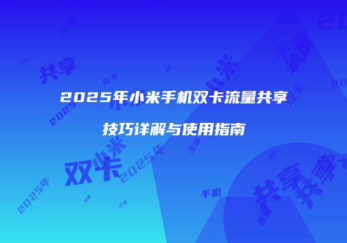 2025年小米手机双卡流量共享技巧详解与使用指南