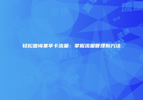 轻松查询集享卡流量：掌握流量管理新方法