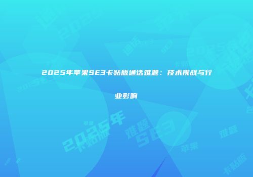 2025年苹果SE3卡贴版通话难题:技术挑战与行业影响