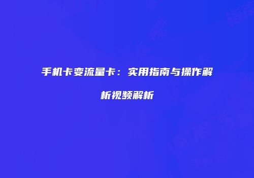 手机卡变流量卡：实用指南与操作解析视频解析