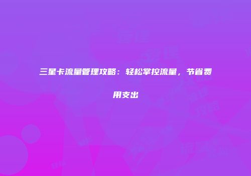 三星卡流量管理攻略：轻松掌控流量，节省费用支出