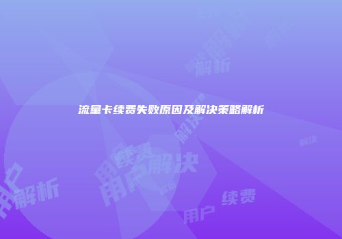 流量卡续费失败原因及解决策略解析