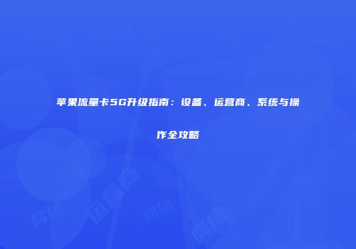 苹果流量卡5G升级指南:设备、运营商、系统与操作全攻略