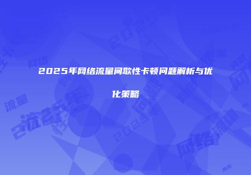 2025年网络流量间歇性卡顿问题解析与优化策略