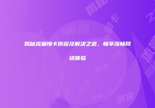 揭秘流量慢卡原因及解决之道,畅享流畅网络体验