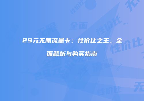 29元无限流量卡：性价比之王，全面解析与购买指南