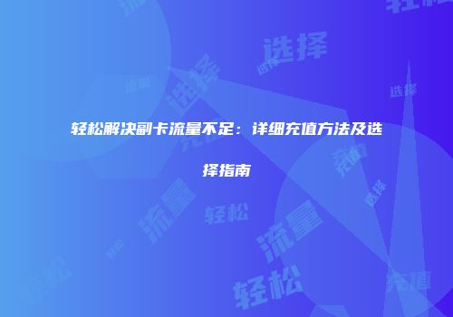 轻松解决副卡流量不足：详细充值方法及选择指南