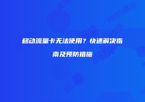 移动流量卡无法使用?快速解决指南及预防措施