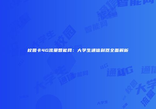 校园卡4G流量智能网：大学生通信利器全面解析