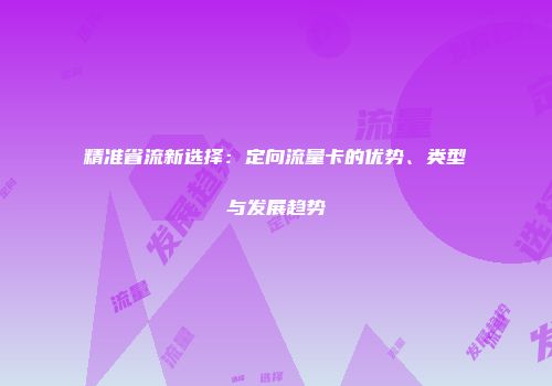 精准省流新选择：定向流量卡的优势、类型与发展趋势