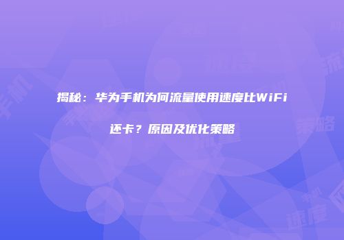 揭秘：华为手机为何流量使用速度比WiFi还卡？原因及优化策略