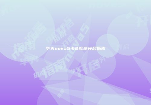 华为nova5卡2流量开启指南