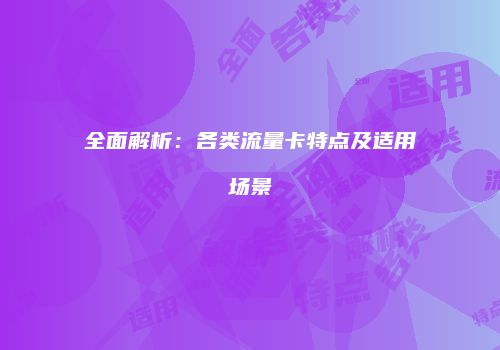 全面解析：各类流量卡特点及适用场景