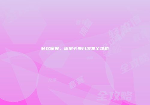 轻松掌握：流量卡每月缴费全攻略