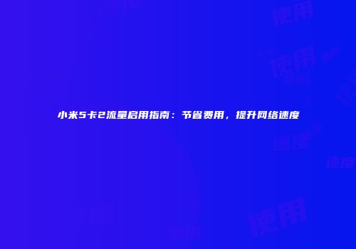 小米5卡2流量启用指南：节省费用，提升网络速度