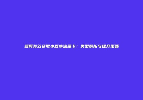如何有效获取小程序流量卡:类型解析与提升策略