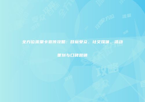 全方位流量卡宣传攻略：目标受众、社交媒体、活动策划与口碑营销