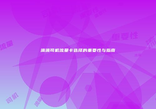 滴滴司机流量卡选择的重要性与指南