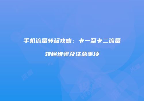 手机流量转移攻略：卡一至卡二流量转移步骤及注意事项