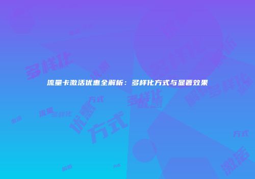 流量卡激活优惠全解析：多样化方式与显著效果