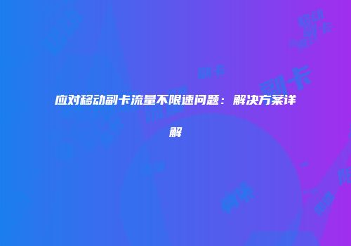 应对移动副卡流量不限速问题:解决方案详解