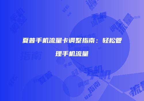 夏普手机流量卡调整指南：轻松管理手机流量