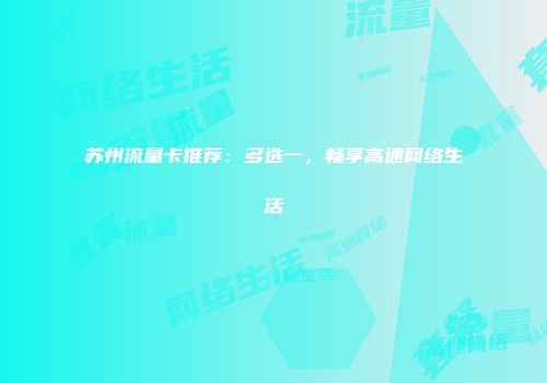 苏州流量卡推荐：多选一，畅享高速网络生活