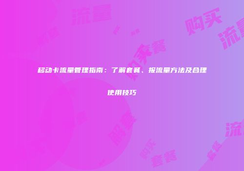 移动卡流量管理指南：了解套餐、报流量方法及合理使用技巧