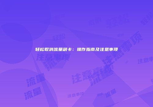 轻松取消流量副卡:操作指南及注意事项