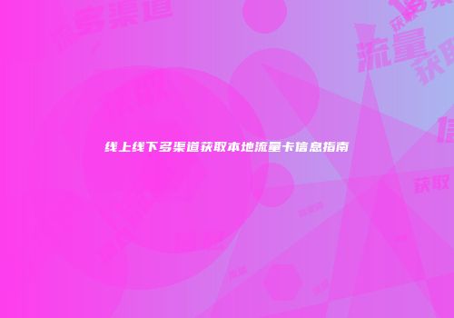 线上线下多渠道获取本地流量卡信息指南