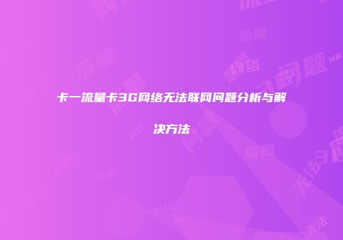 卡一流量卡3G网络无法联网问题分析与解决方法