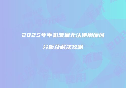 2025年手机流量无法使用原因分析及解决攻略
