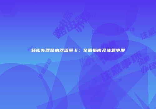 轻松办理路由器流量卡：全面指南及注意事项