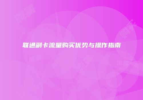 联通副卡流量购买优势与操作指南