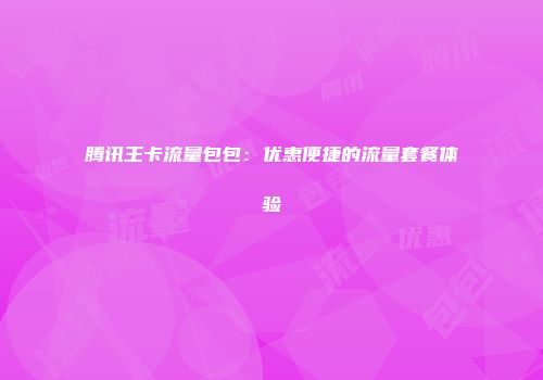 腾讯王卡流量包包：优惠便捷的流量套餐体验