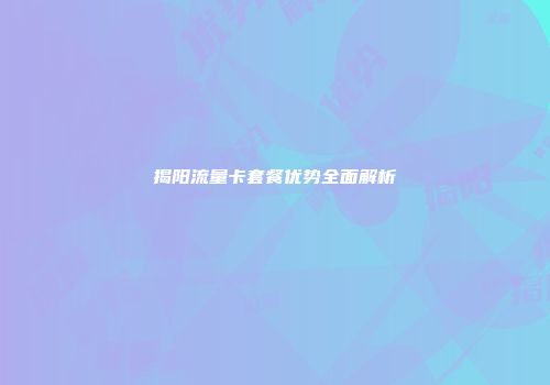 揭阳流量卡套餐优势全面解析