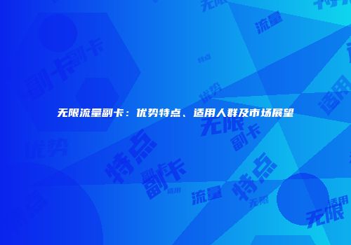 无限流量副卡：优势特点、适用人群及市场展望