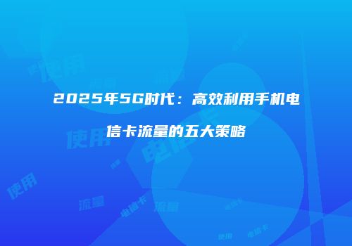 2025年5G时代:高效利用手机电信卡流量的五大策略