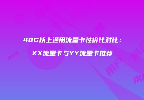 40G以上通用流量卡性价比对比：XX流量卡与YY流量卡推荐