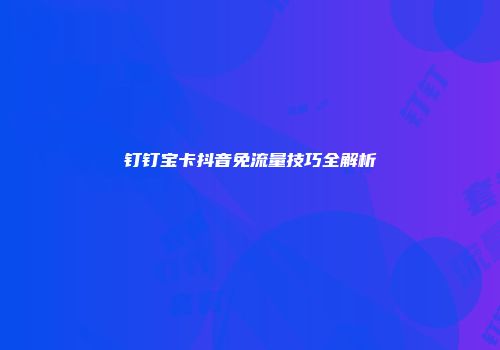 钉钉宝卡抖音免流量技巧全解析