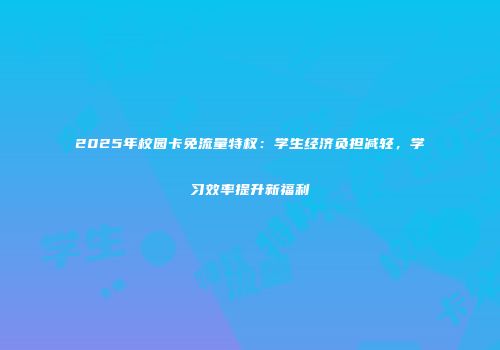 2025年校园卡免流量特权：学生经济负担减轻，学习效率提升新福利