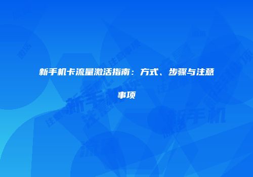 新手机卡流量激活指南：方式、步骤与注意事项